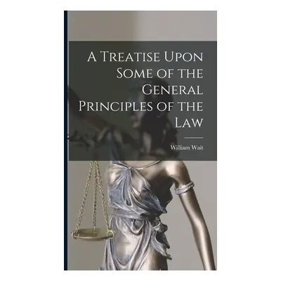 "A Treatise Upon Some of the General Principles of the Law" - "" ("William Wait")