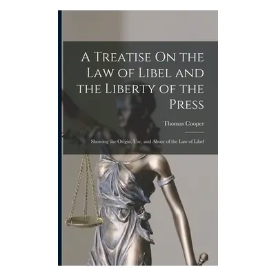 "A Treatise On the Law of Libel and the Liberty of the Press: Showing the Origin, Use, and Abuse