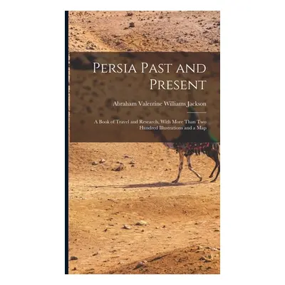 "Persia Past and Present: A Book of Travel and Research, With More Than Two Hundred Illustration