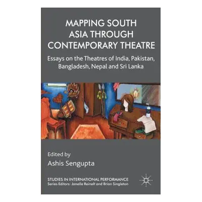 "Mapping South Asia Through Contemporary Theatre: Essays on the Theatres of India, Pakistan, Ban