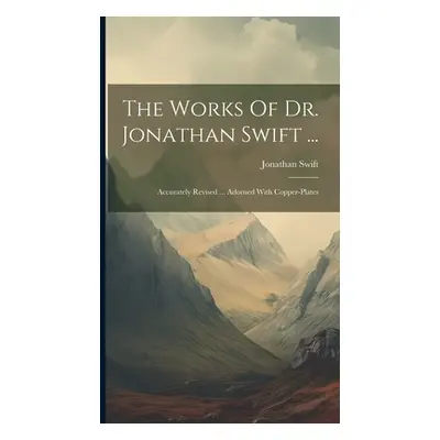 "The Works Of Dr. Jonathan Swift ...: Accurately Revised ... Adorned With Copper-plates" - "" ("