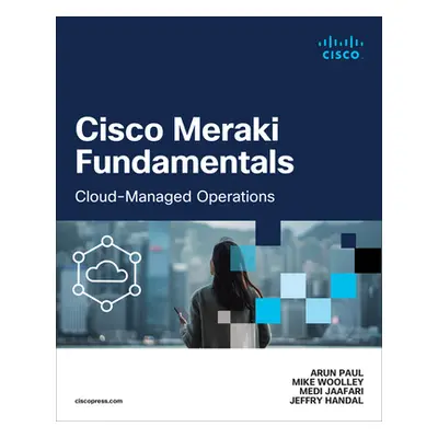 Cisco Meraki Fundamentals: Cloud-Managed Operations (Paul Arun)