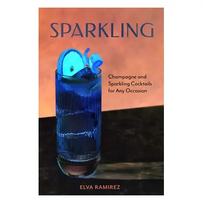 "Sparkling: Champagne and Sparkling Cocktails for Any Occasion" - "" ("Ramirez Elva")