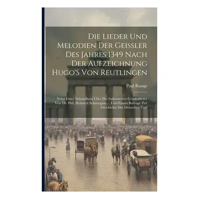 "Die Lieder Und Melodien Der Geissler Des Jahres 1349 Nach Der Aufzeichnung Hugo'S Von Reutlinge