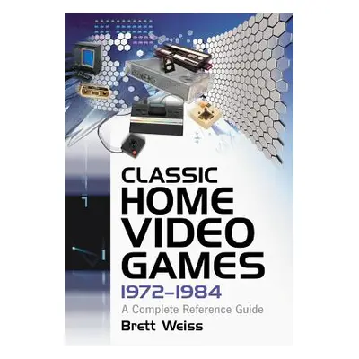 "Classic Home Video Games, 1972-1984: A Complete Reference Guide" - "" ("Weiss Brett")