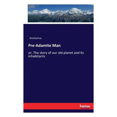 "Pre-Adamite Man: or, The story of our old planet and its inhabitants" - "" ("Anonymus")