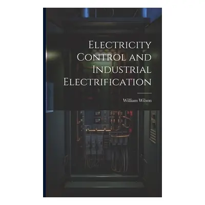 "Electricity Control and Industrial Electrification" - "" ("Wilson William")