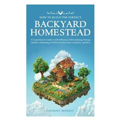 "How to Build the Perfect Backyard Homestead: A Comprehensive Guide to Self-Sufficiency with Gar