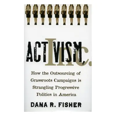 "Activism, Inc.: How the Outsourcing of Grassroots Campaigns Is Strangling Progressive Politics 