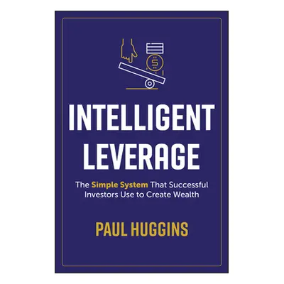 "Intelligent Leverage: The Simple System That Successful Investors Use to Create Wealth" - "" ("