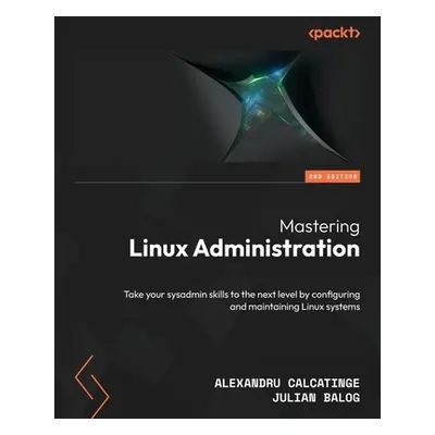 "Mastering Linux Administration - Second Edition: Take your sysadmin skills to the next level by