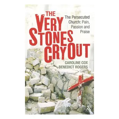 "The Very Stones Cry Out: The Persecuted Church: Pain, Passion and Praise" - "" ("Cox Caroline")