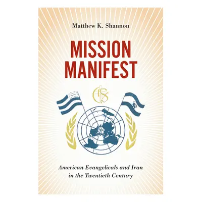 "Mission Manifest: American Evangelicals and Iran in the Twentieth Century" - "" ("Shannon Matth