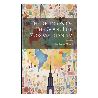 "The Religion Of The Good Life Zoroastrianism" - "" ("Masani Rustom")