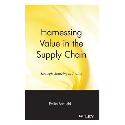 "Harnessing Value in the Supply Chain: Strategic Sourcing in Action" - "" ("Banfield Emiko")