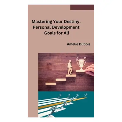 "Mastering Your Destiny: Personal Development Goals for All" - "" ("Amelie DuBois")