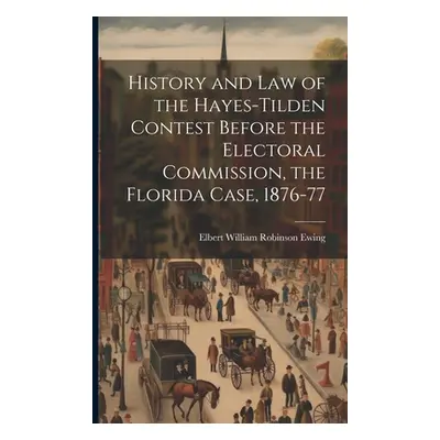 "History and law of the Hayes-Tilden Contest Before the Electoral Commission, the Florida Case, 