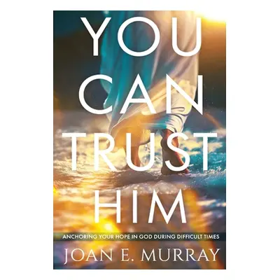 "You Can TRUST Him: Anchoring Your Hope in God During Difficult Times" - "" ("Murray Joan E.")