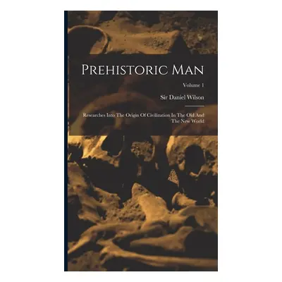 "Prehistoric Man: Researches Into The Origin Of Civilization In The Old And The New World; Volum