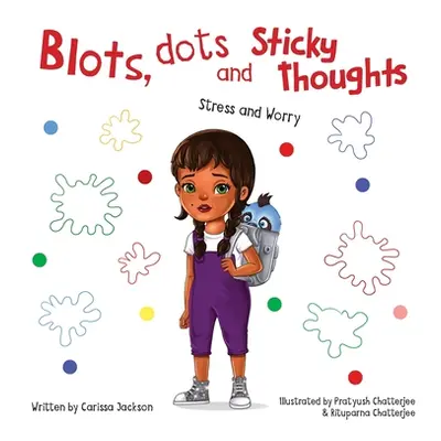 Blots, Dots and Sticky Thoughts: Stress and Worry (Jackson Carissa)