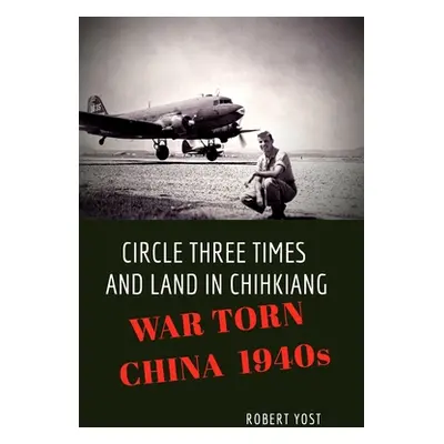 "Circle Three Times and Land in Chihkiang: War Torn China 1940s" - "" ("Yost Robert")