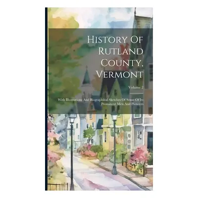 "History Of Rutland County, Vermont: With Illustrations And Biographical Sketches Of Some Of Its