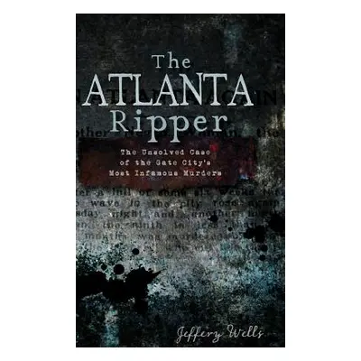 "The Atlanta Ripper: The Unsolved Story of the Gate City's Most Infamous Murders" - "" ("Wells J