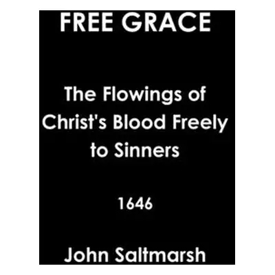 "Free Grace The Flowings of Christ's Blood Freely to Sinners 1646" - "" ("Saltmarsh John")