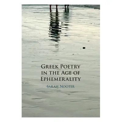 "Greek Poetry in the Age of Ephemerality" - "" ("Nooter Sarah")