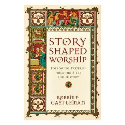 "Story-Shaped Worship: Following Patterns from the Bible and History" - "" ("Castleman Robbie F.