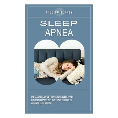 "Sleep Apnea: The Essential Guide to Cure Your Sleep Apnea