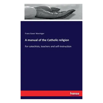 "A manual of the Catholic religion: For catechists, teachers and self-instruction" - "" ("Wening