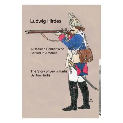 "Ludwig Hirdes, A Hessian Soldier Who Settled In America" - "" ("Hartis Timothy Neal")