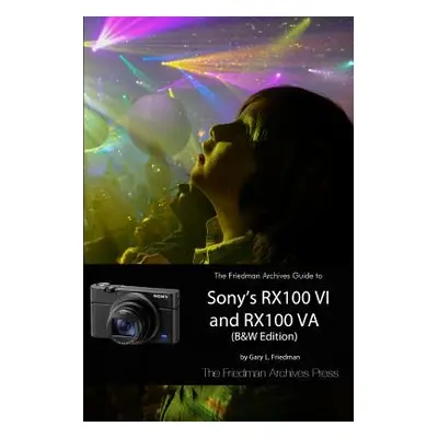 "The Friedman Archives Guide to Sony's RX100 VI and RX100 VA (B&W Edition)" - "" ("Friedman Gary