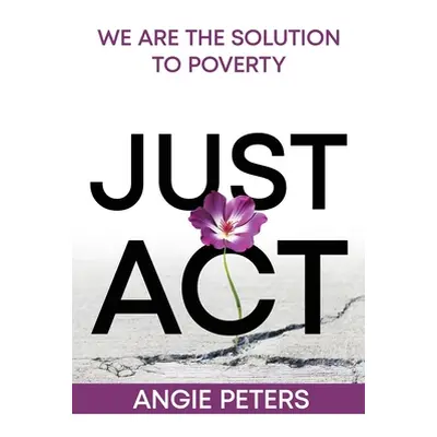 "Just Act: We are the Solution to Poverty" - "" ("Peters Angie")