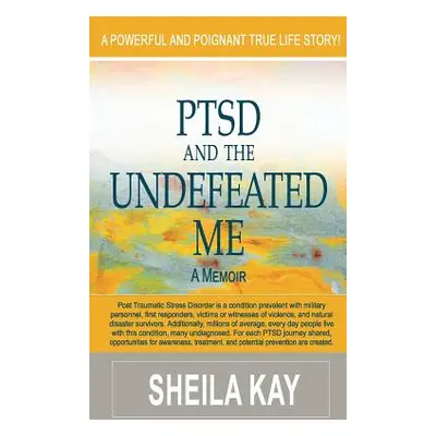 "PTSD and the UNDEFEATED ME: A Memoir" - "" ("Kay Sheila")