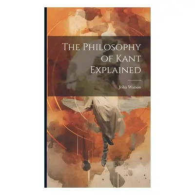 "The Philosophy of Kant Explained" - "" ("Watson John")