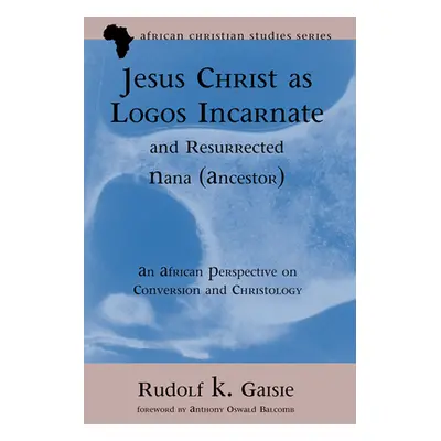 "Jesus Christ as Logos Incarnate and Resurrected Nana (Ancestor)" - "" ("Gaisie Rudolf K.")