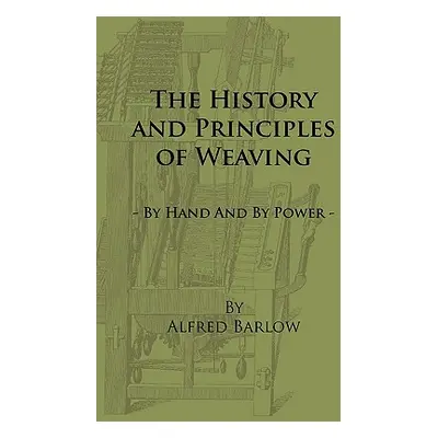 "The History and Principles of Weaving - By Hand and by Power" - "" ("Barlow Alfred")