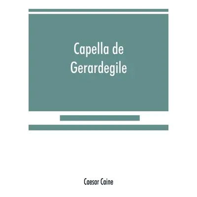 "Capella de Gerardegile: or, The story of a Cumberland chapelry (Garrigill)" - "" ("Caine Caesar