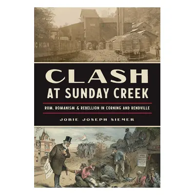 "Clash at Sunday Creek: Rum, Romanism & Rebellion in Corning and Rendville" - "" ("Siemer Jobie 