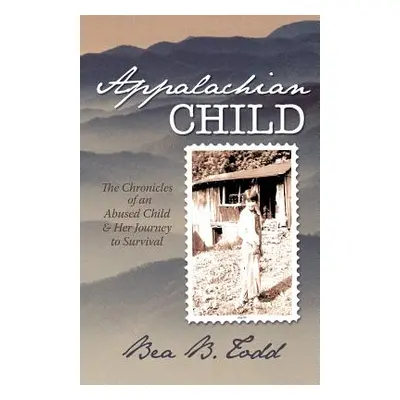 "Appalachian Child: The Chronicles of an Abused Child and Her Journey to Survival" - "" ("Todd B