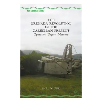 "The Grenada Revolution in the Caribbean Present: Operation Urgent Memory" - "" ("Puri S.")