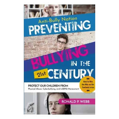 "Anti-Bully Nation - Preventing Bullying in the 21st Century: Protect Our Children from Physical