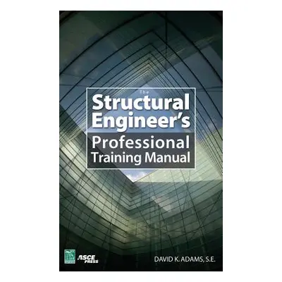 "The Structural Engineer's Professional Training Manual" - "" ("Adams Dave K.")