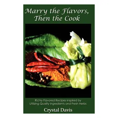 "Marry the Flavors, Then the Cook: Richly Flavored Recipes Inspired by Utilizing Quality Ingredi