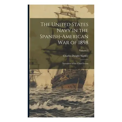 "The United States Navy in the Spanish-American War of 1898: Narratives of the Chief Events; Vol