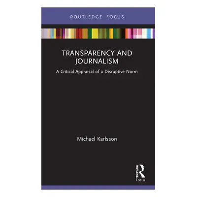 "Transparency and Journalism: A Critical Appraisal of a Disruptive Norm" - "" ("Karlsson Michael