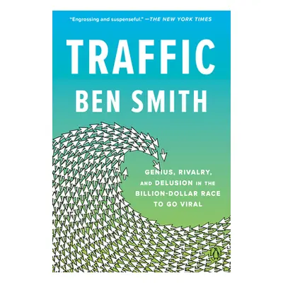 "Traffic: Genius, Rivalry, and Delusion in the Billion-Dollar Race to Go Viral" - "" ("Smith Ben