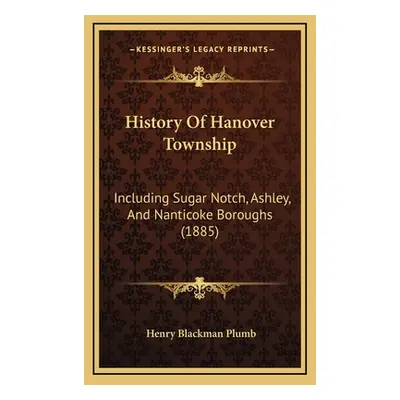 "History Of Hanover Township: Including Sugar Notch, Ashley, And Nanticoke Boroughs (1885)" - ""